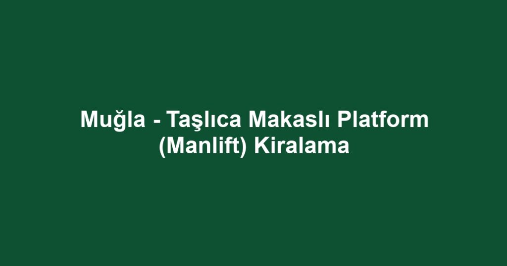 Muğla - Taşlıca Makaslı Platform (Manlift) Kiralama