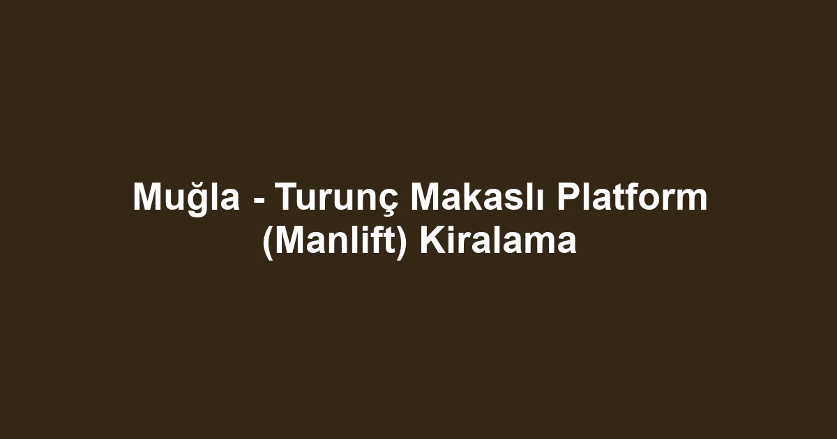 Muğla - Turunç Makaslı Platform (Manlift) Kiralama