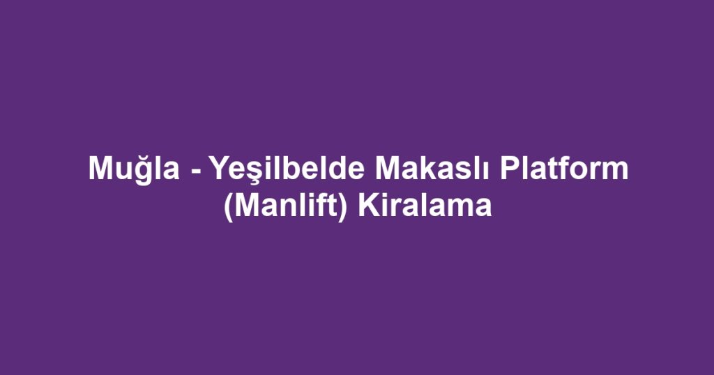 Muğla - Yeşilbelde Makaslı Platform (Manlift) Kiralama