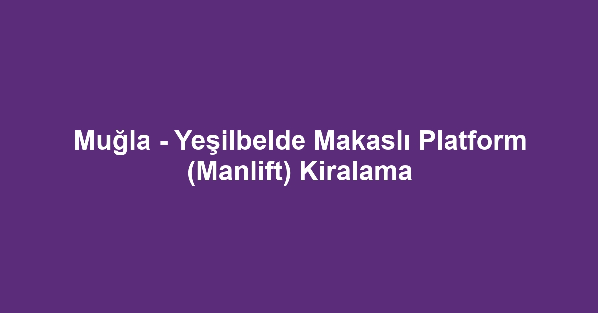 Muğla - Yeşilbelde Makaslı Platform (Manlift) Kiralama