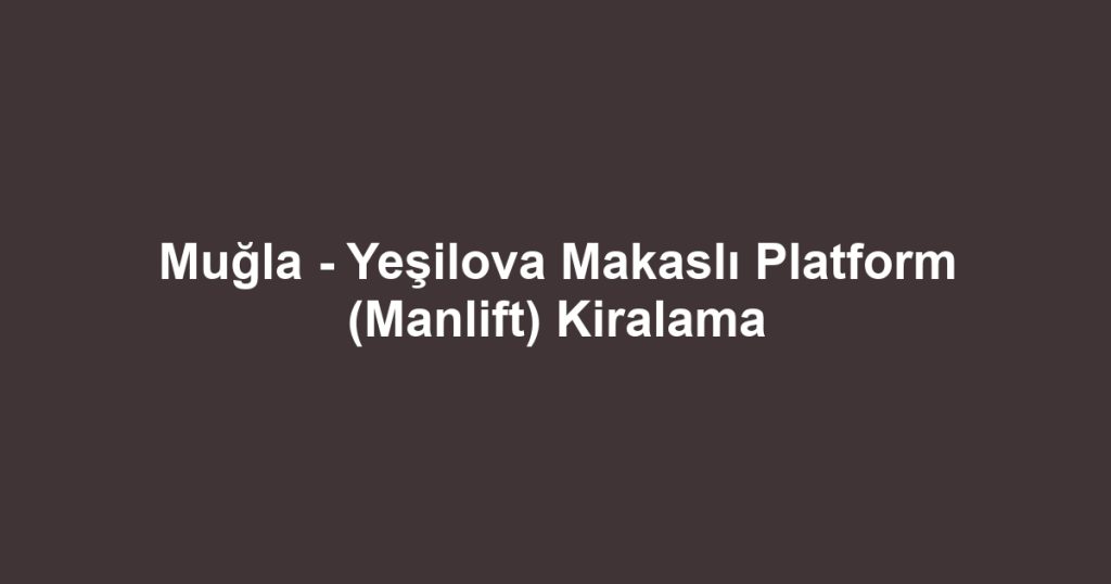 Muğla - Yeşilova Makaslı Platform (Manlift) Kiralama