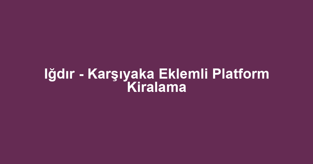 Iğdır - Karşıyaka Eklemli Platform Kiralama