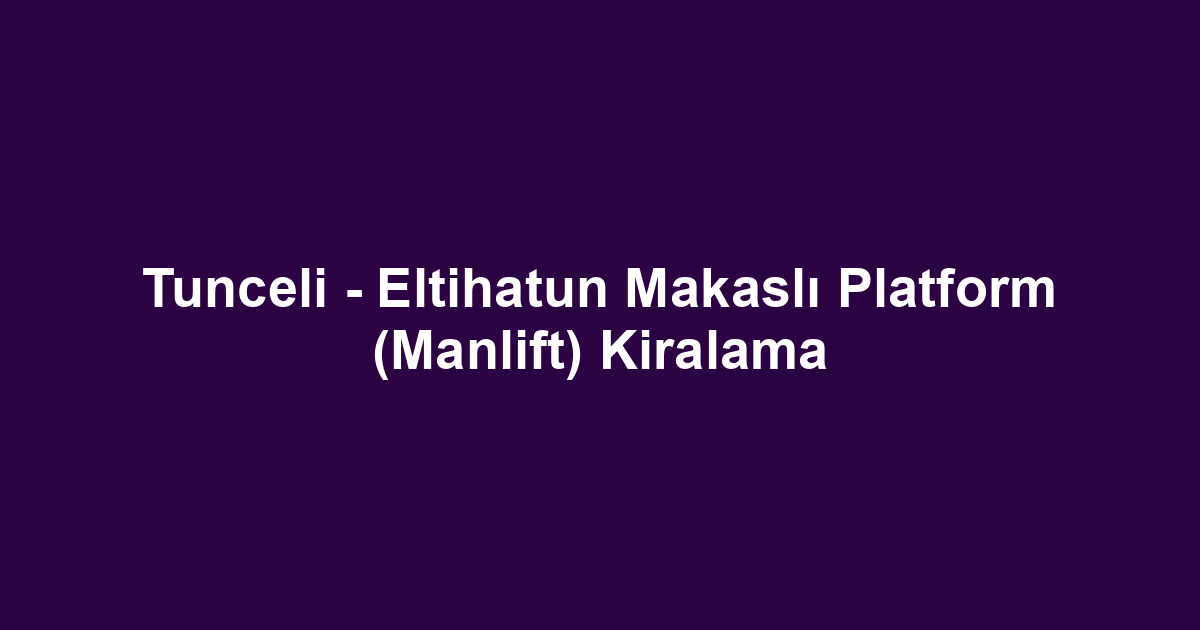 Tunceli - Eltihatun Makaslı Platform (Manlift) Kiralama