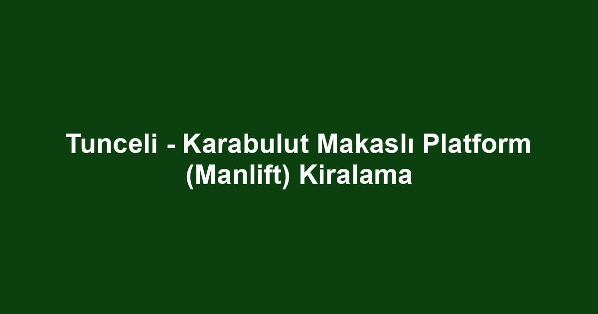 Tunceli - Karabulut Makaslı Platform (Manlift) Kiralama