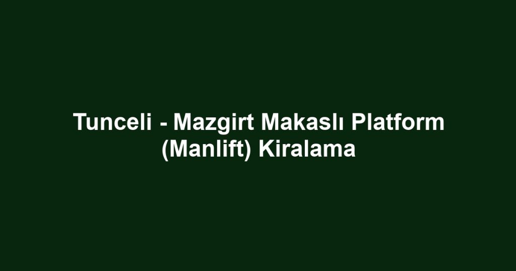 Tunceli - Mazgirt Makaslı Platform (Manlift) Kiralama
