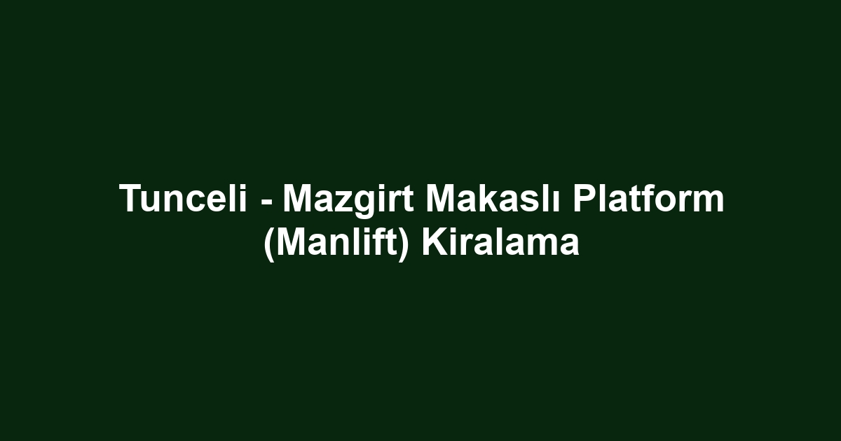 Tunceli - Mazgirt Makaslı Platform (Manlift) Kiralama
