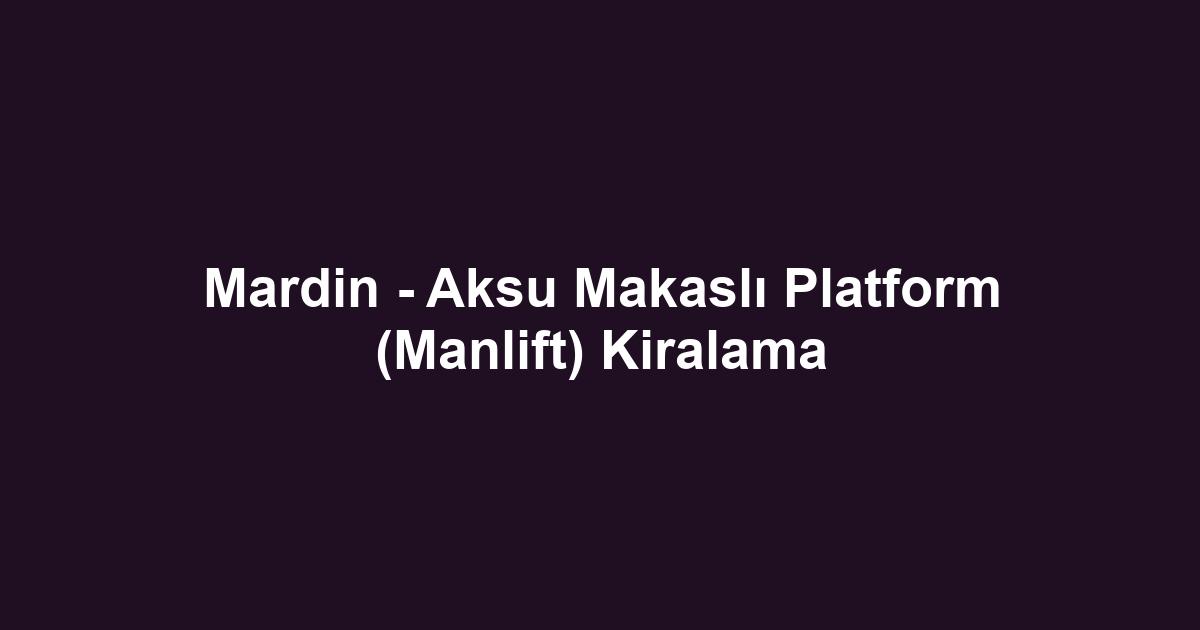 Mardin - Aksu Makaslı Platform (Manlift) Kiralama