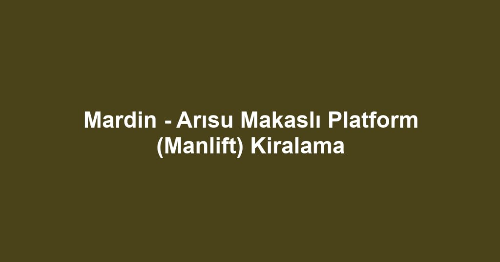 Mardin - Arısu Makaslı Platform (Manlift) Kiralama