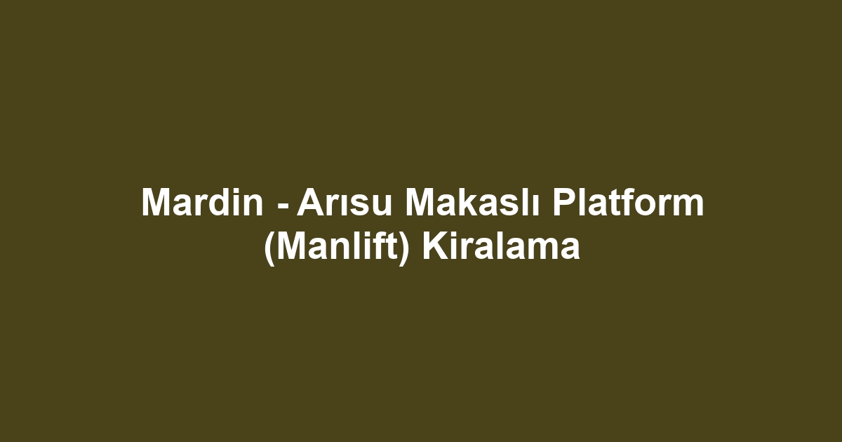 Mardin - Arısu Makaslı Platform (Manlift) Kiralama