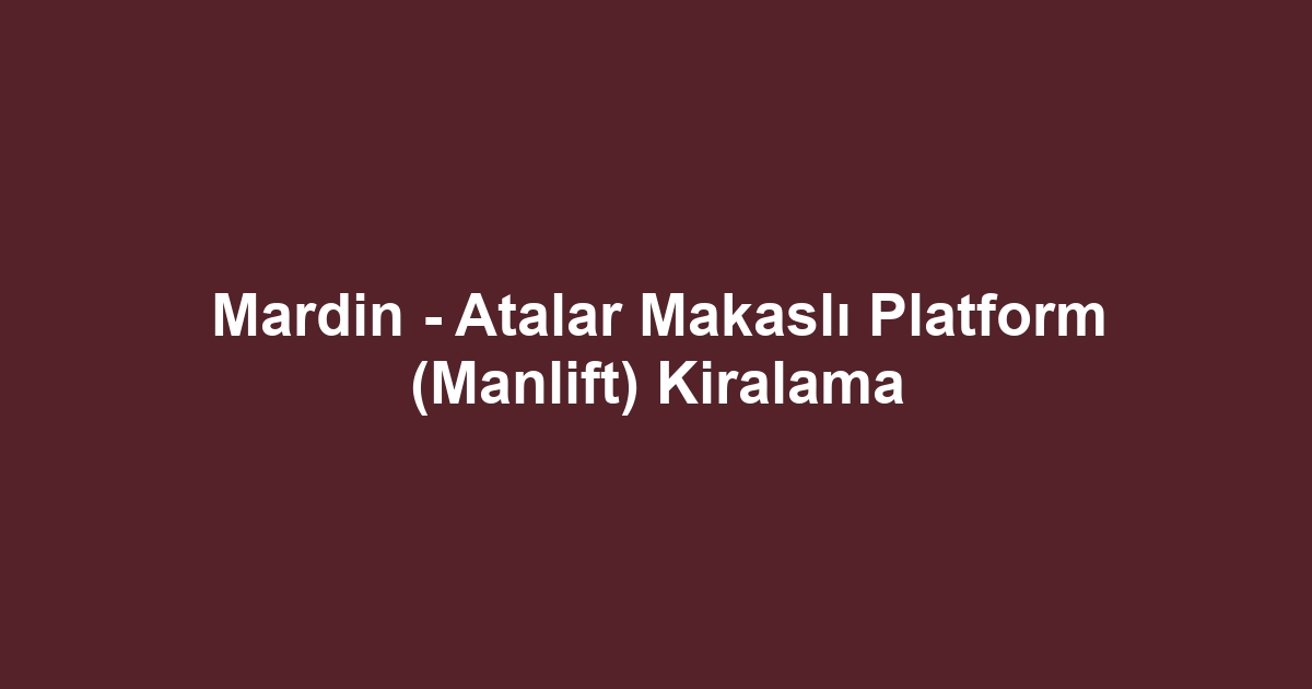 Mardin - Atalar Makaslı Platform (Manlift) Kiralama