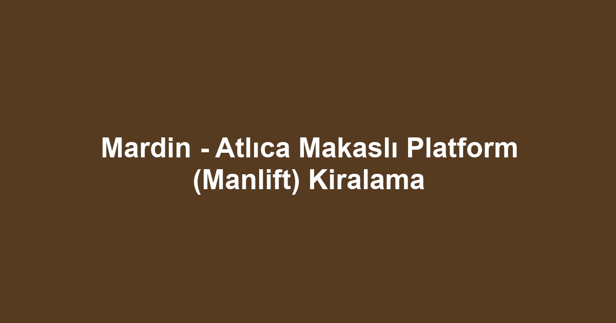 Mardin - Atlıca Makaslı Platform (Manlift) Kiralama