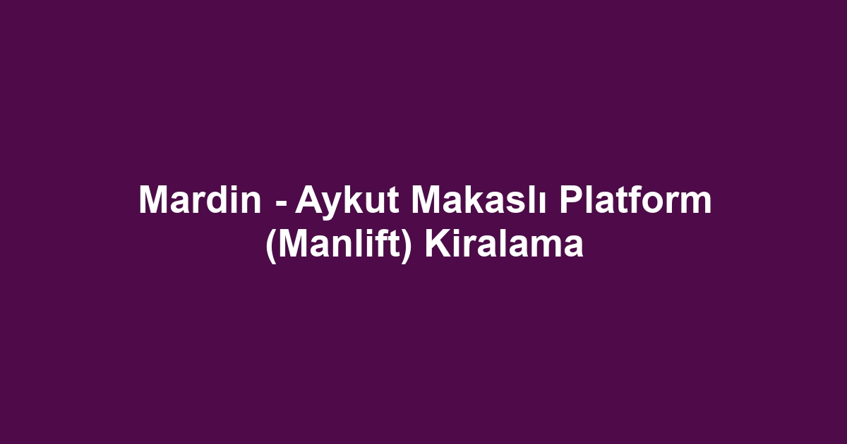 Mardin - Aykut Makaslı Platform (Manlift) Kiralama