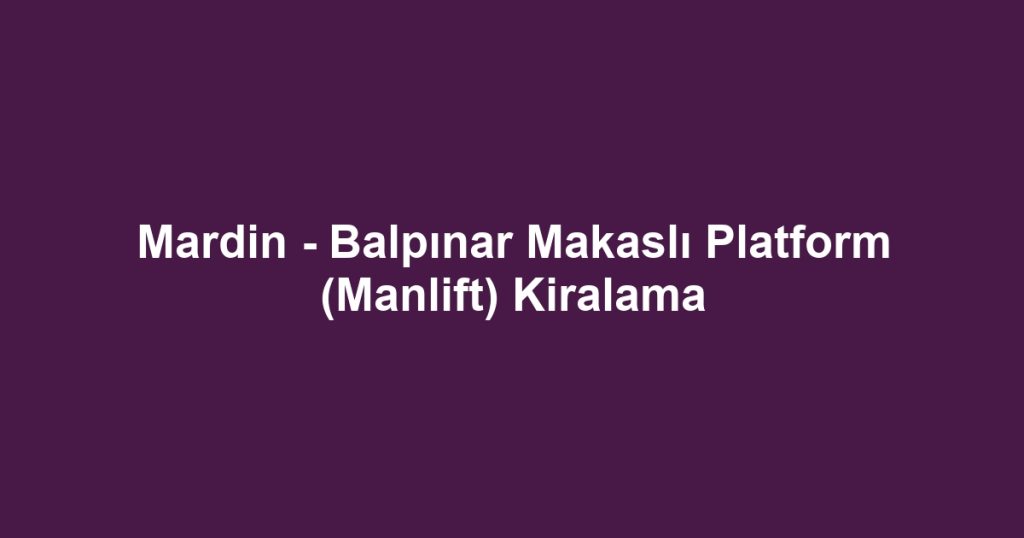 Mardin - Balpınar Makaslı Platform (Manlift) Kiralama