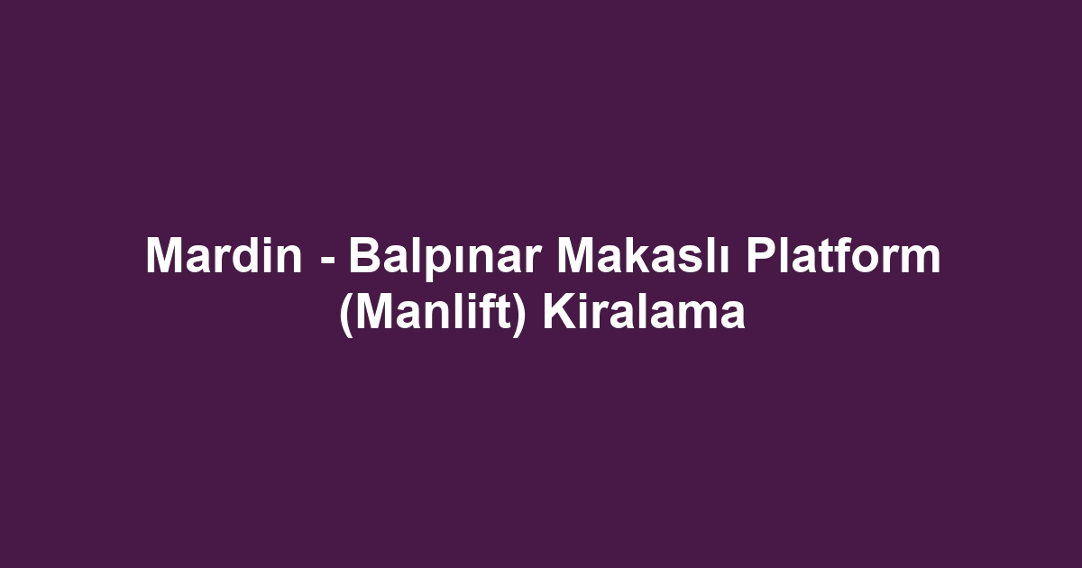 Mardin - Balpınar Makaslı Platform (Manlift) Kiralama