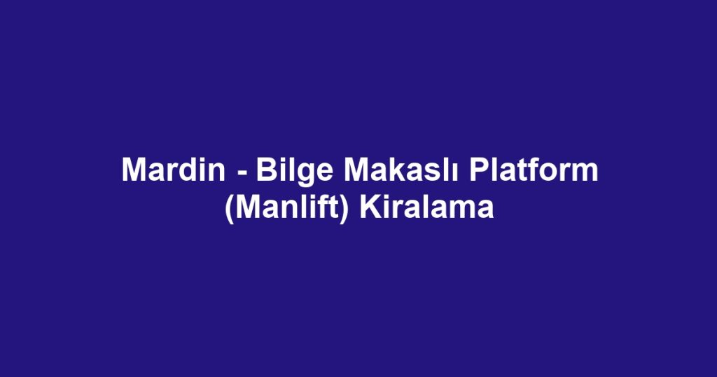 Mardin - Bilge Makaslı Platform (Manlift) Kiralama