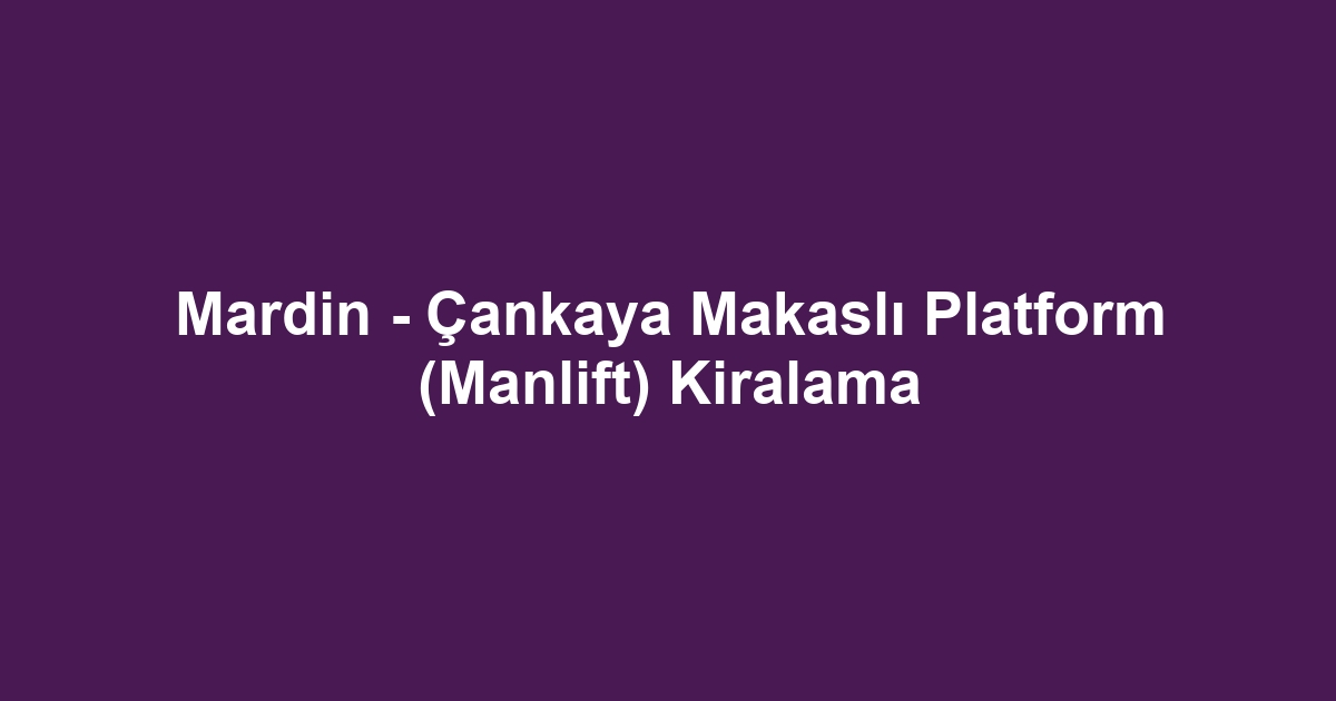 Mardin - Çankaya Makaslı Platform (Manlift) Kiralama