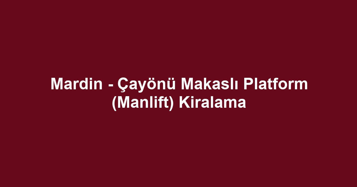 Mardin - Çayönü Makaslı Platform (Manlift) Kiralama