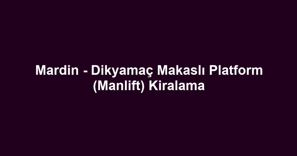 Mardin - Dikyamaç Makaslı Platform (Manlift) Kiralama