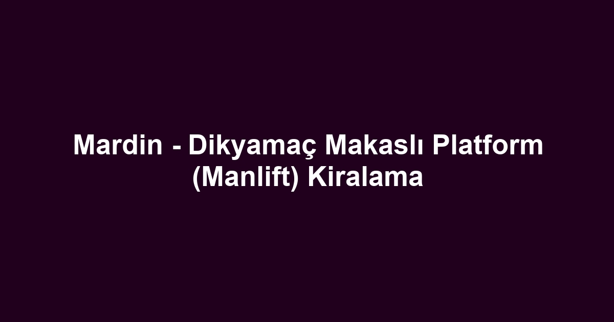 Mardin - Dikyamaç Makaslı Platform (Manlift) Kiralama