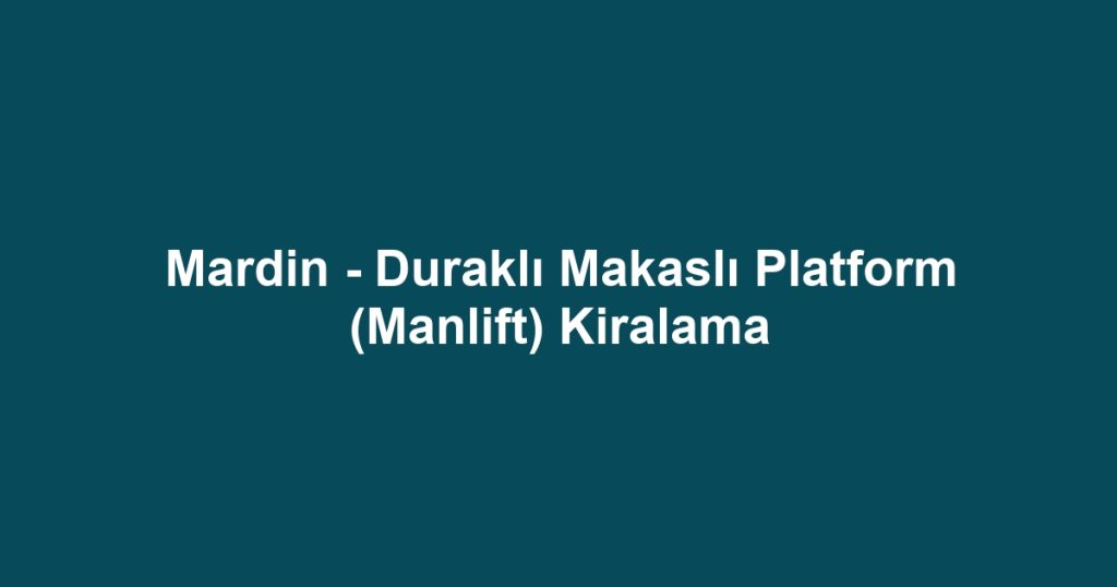 Mardin - Duraklı Makaslı Platform (Manlift) Kiralama