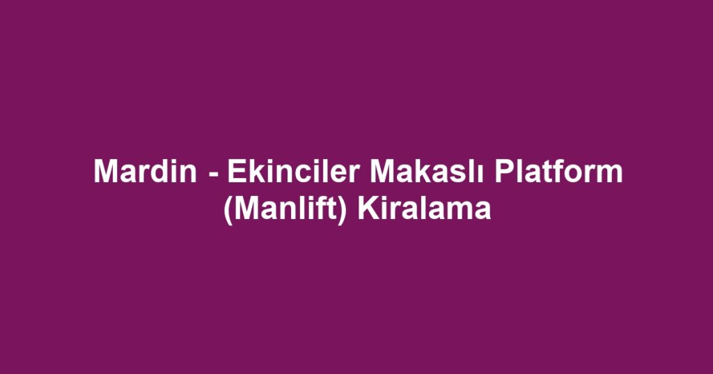 Mardin - Ekinciler Makaslı Platform (Manlift) Kiralama