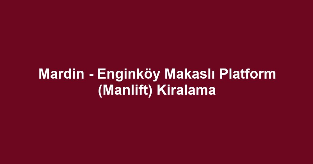 Mardin - Enginköy Makaslı Platform (Manlift) Kiralama