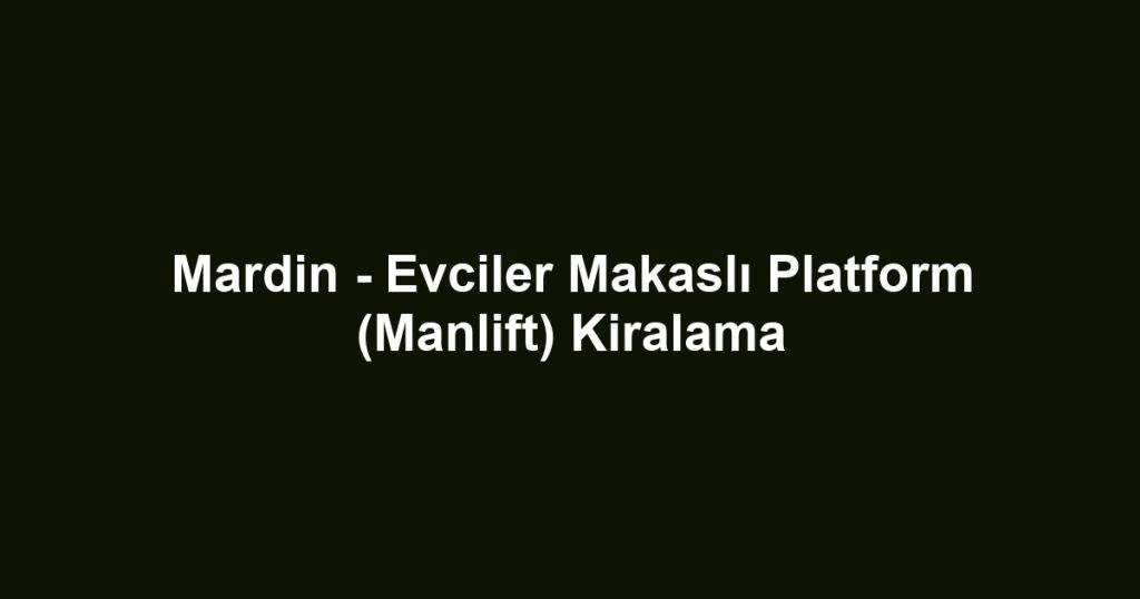 Mardin - Evciler Makaslı Platform (Manlift) Kiralama