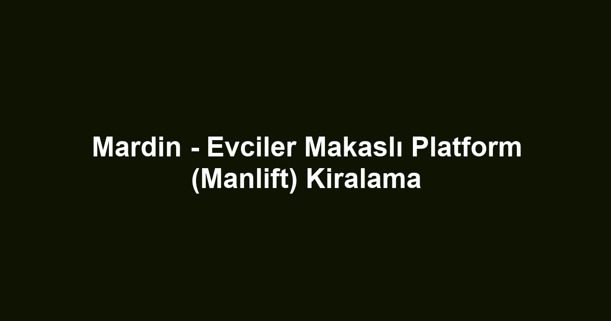Mardin - Evciler Makaslı Platform (Manlift) Kiralama