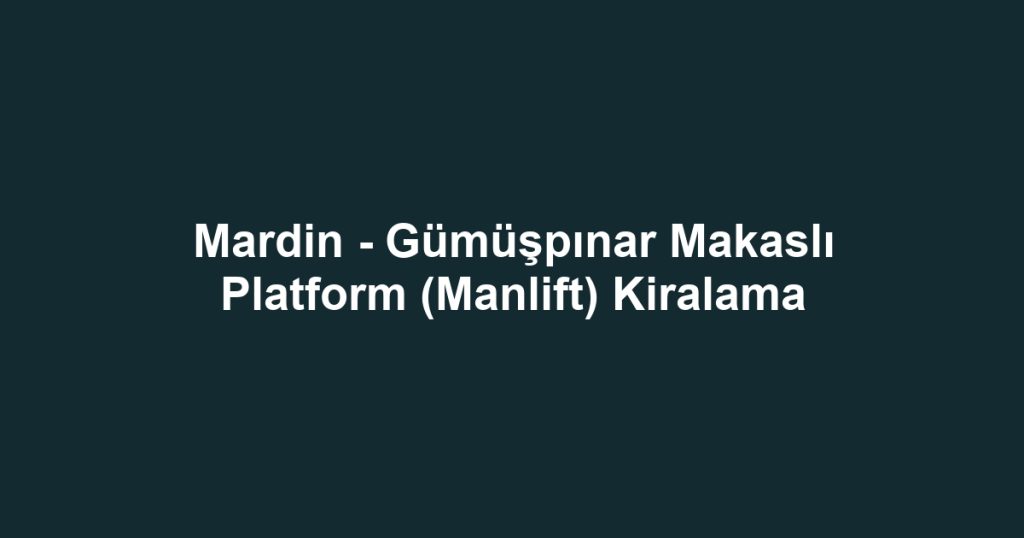 Mardin - Gümüşpınar Makaslı Platform (Manlift) Kiralama