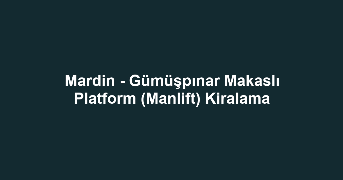 Mardin - Gümüşpınar Makaslı Platform (Manlift) Kiralama
