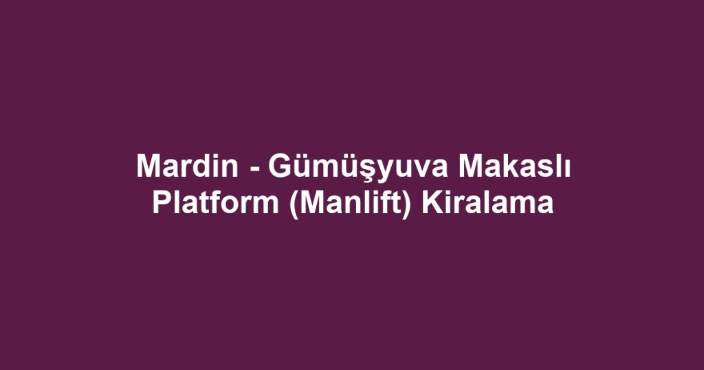 Mardin - Gümüşyuva Makaslı Platform (Manlift) Kiralama