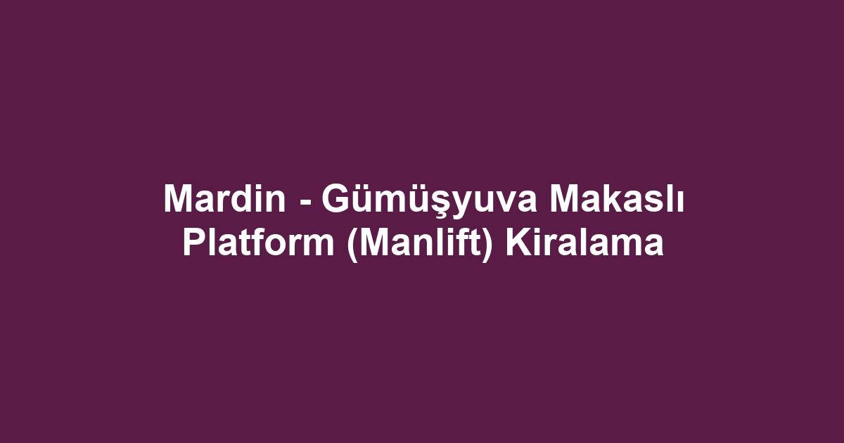 Mardin - Gümüşyuva Makaslı Platform (Manlift) Kiralama