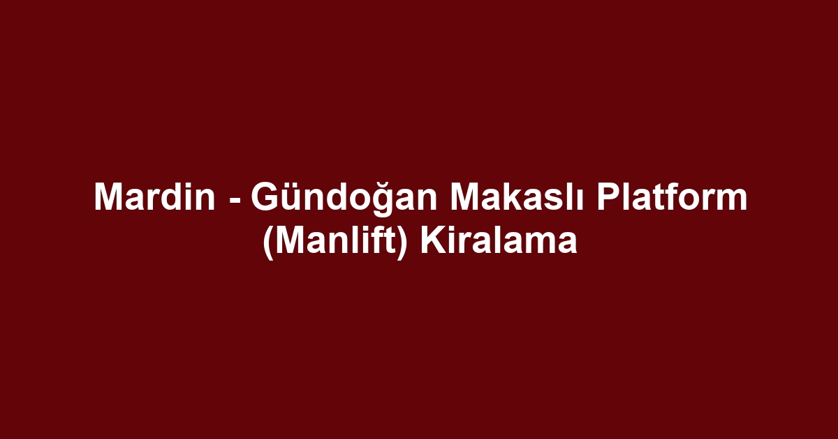 Mardin - Gündoğan Makaslı Platform (Manlift) Kiralama