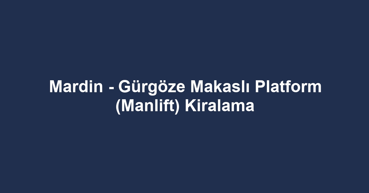 Mardin - Gürgöze Makaslı Platform (Manlift) Kiralama