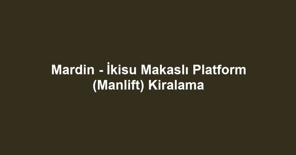 Mardin - İkisu Makaslı Platform (Manlift) Kiralama