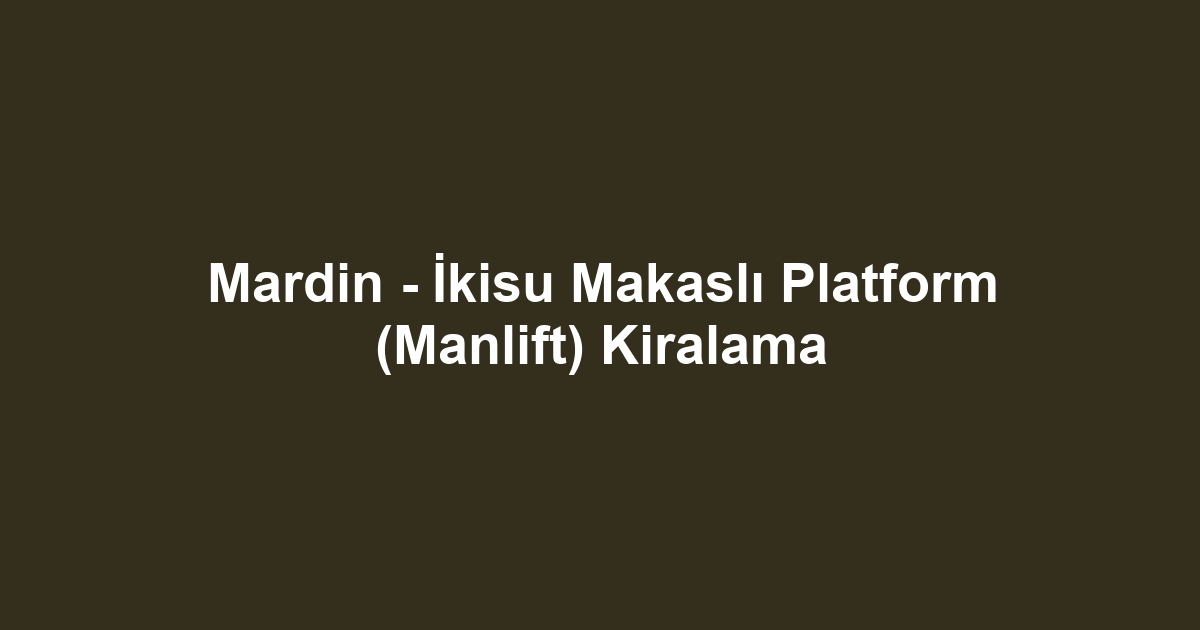 Mardin - İkisu Makaslı Platform (Manlift) Kiralama