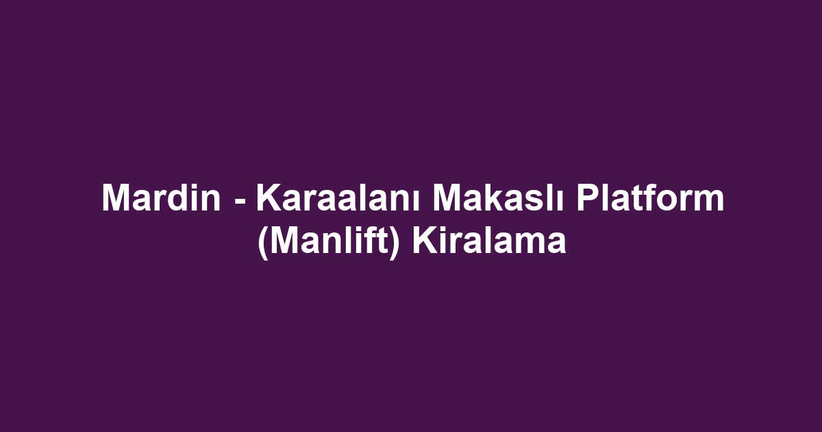 Mardin - Karaalanı Makaslı Platform (Manlift) Kiralama