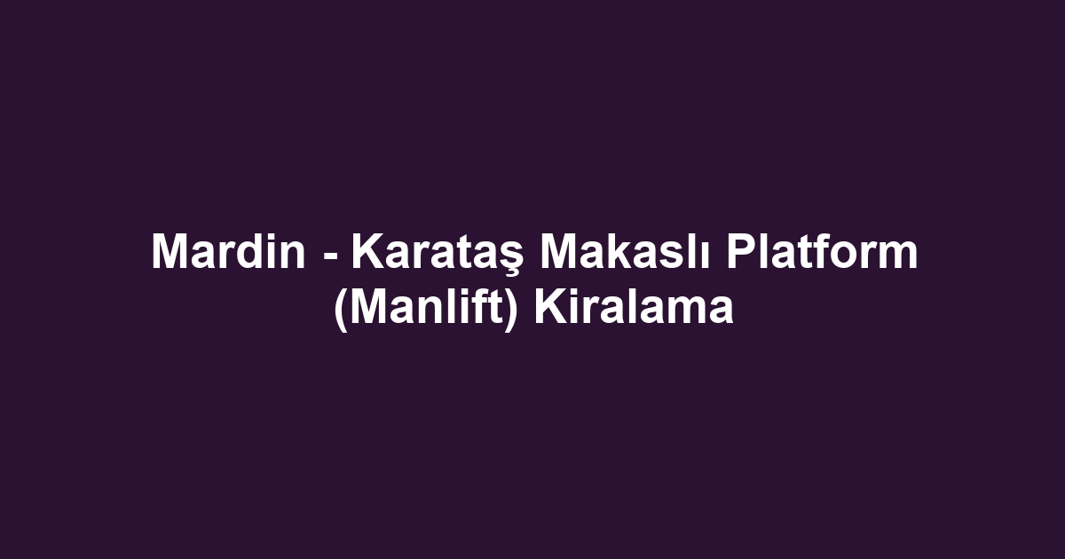 Mardin - Karataş Makaslı Platform (Manlift) Kiralama