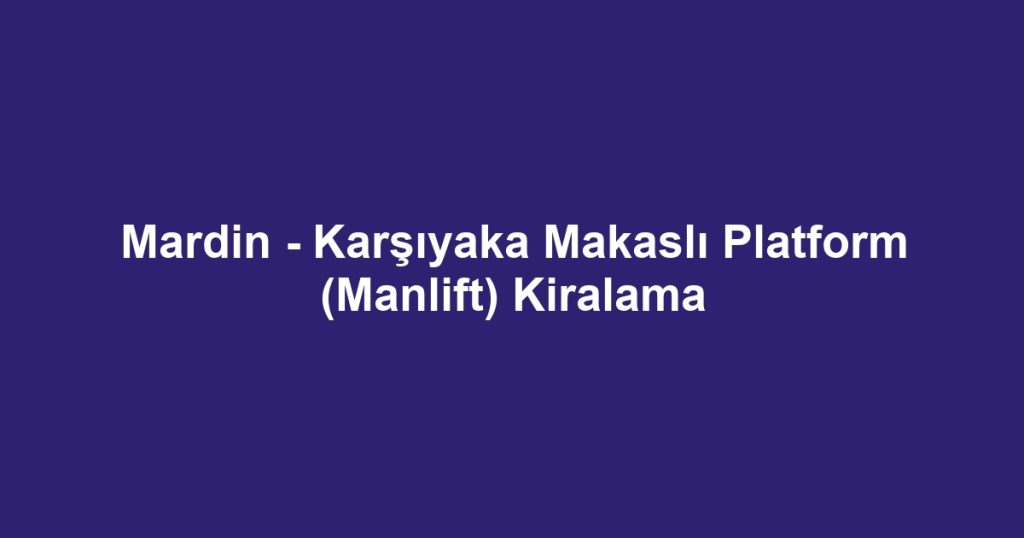 Mardin - Karşıyaka Makaslı Platform (Manlift) Kiralama