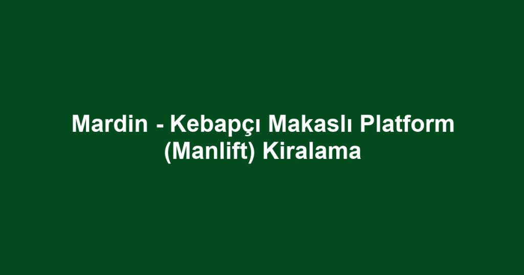 Mardin - Kebapçı Makaslı Platform (Manlift) Kiralama