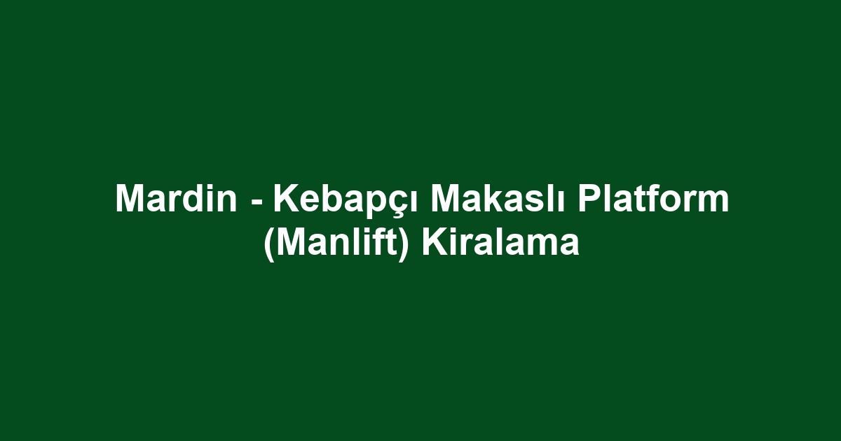 Mardin - Kebapçı Makaslı Platform (Manlift) Kiralama