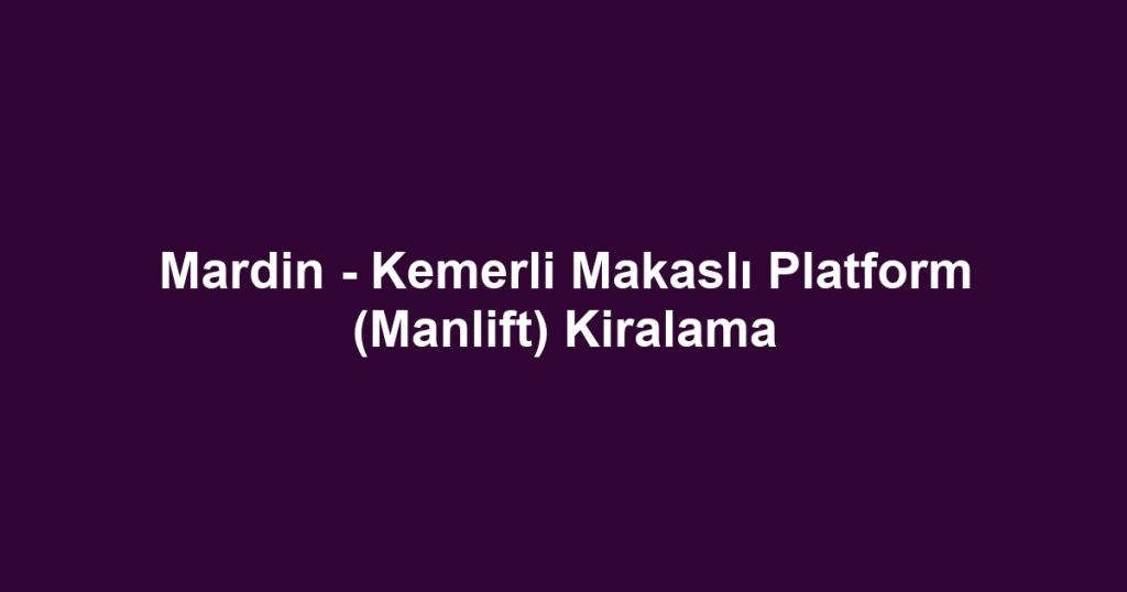 Mardin - Kemerli Makaslı Platform (Manlift) Kiralama
