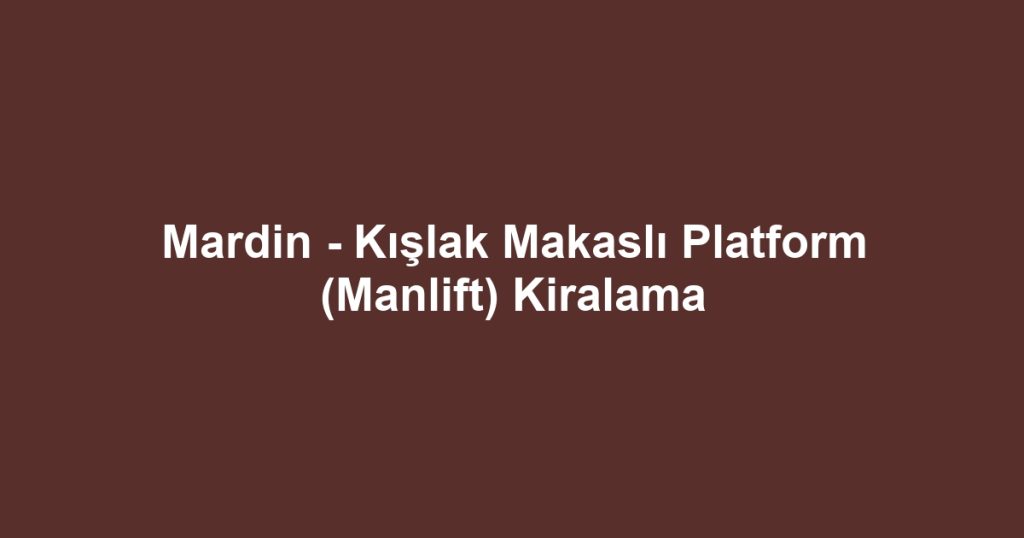 Mardin - Kışlak Makaslı Platform (Manlift) Kiralama