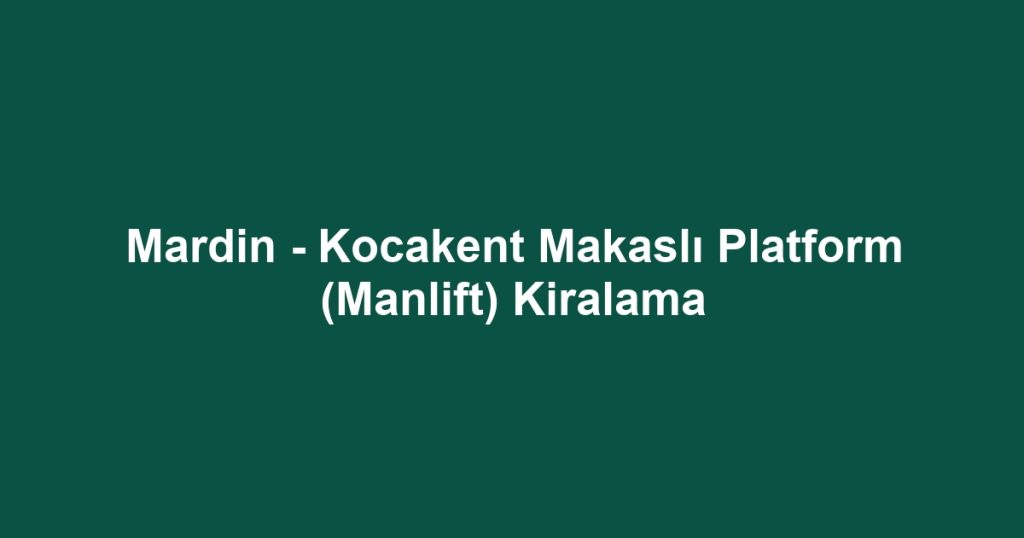 Mardin - Kocakent Makaslı Platform (Manlift) Kiralama