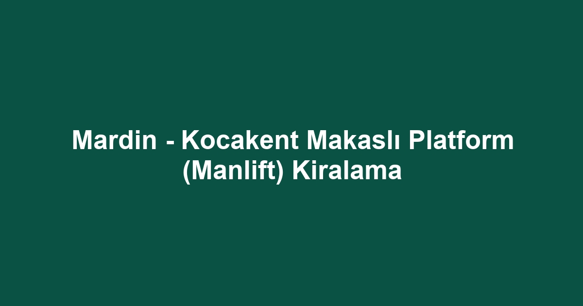 Mardin - Kocakent Makaslı Platform (Manlift) Kiralama