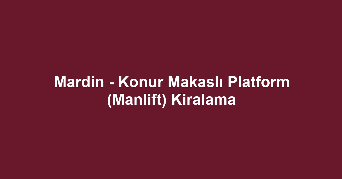 Mardin - Konur Makaslı Platform (Manlift) Kiralama