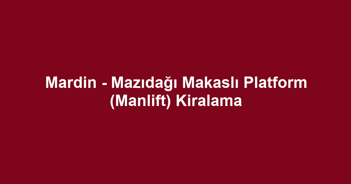 Mardin - Mazıdağı Makaslı Platform (Manlift) Kiralama