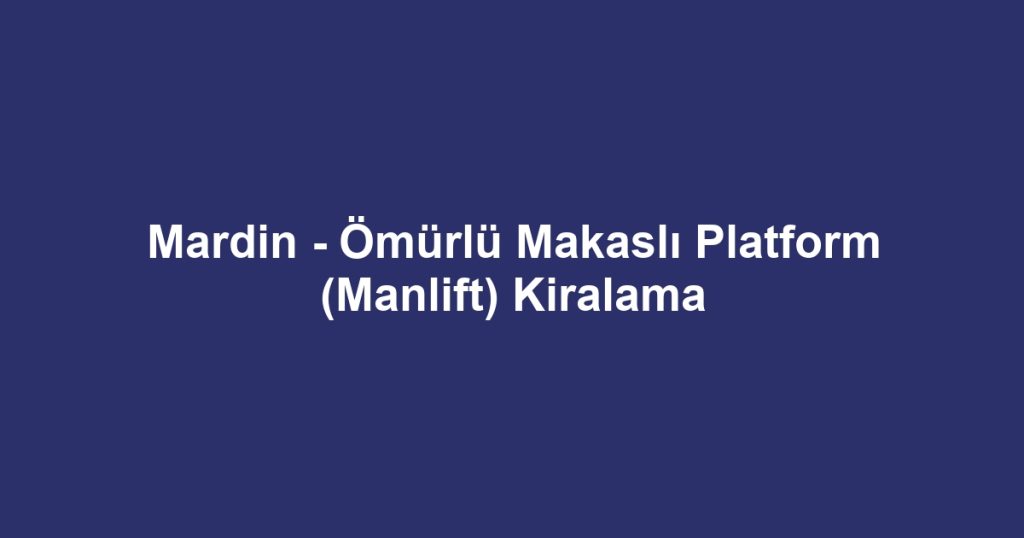 Mardin - Ömürlü Makaslı Platform (Manlift) Kiralama