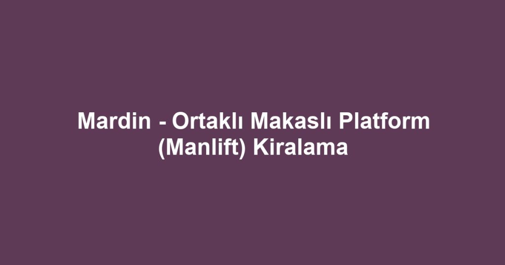 Mardin - Ortaklı Makaslı Platform (Manlift) Kiralama