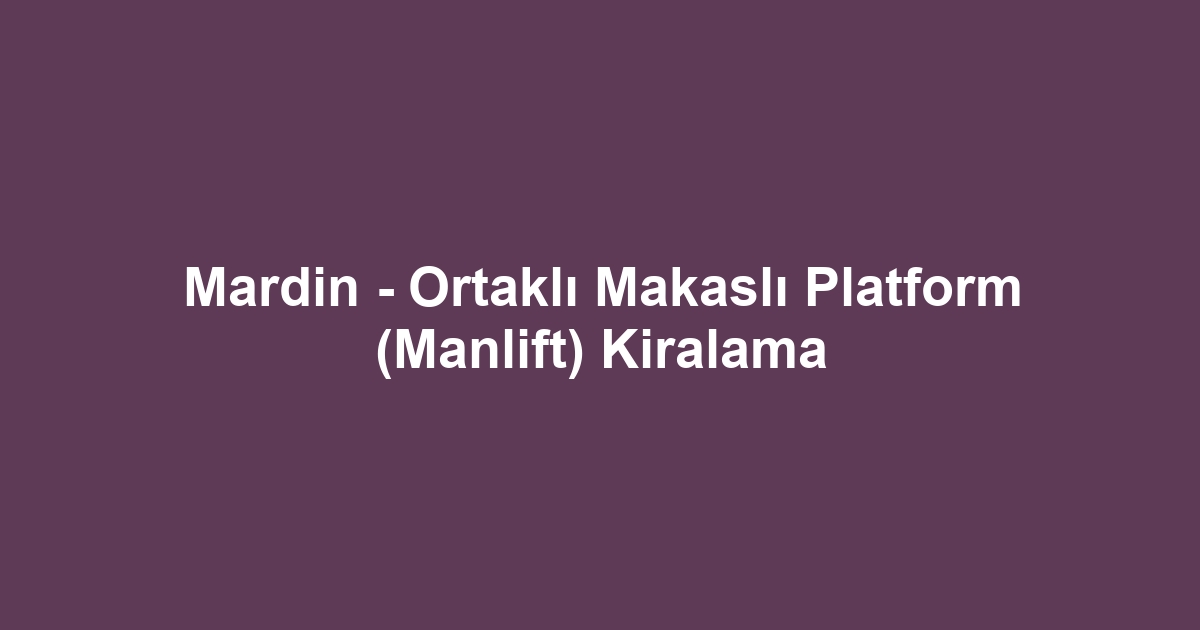 Mardin - Ortaklı Makaslı Platform (Manlift) Kiralama
